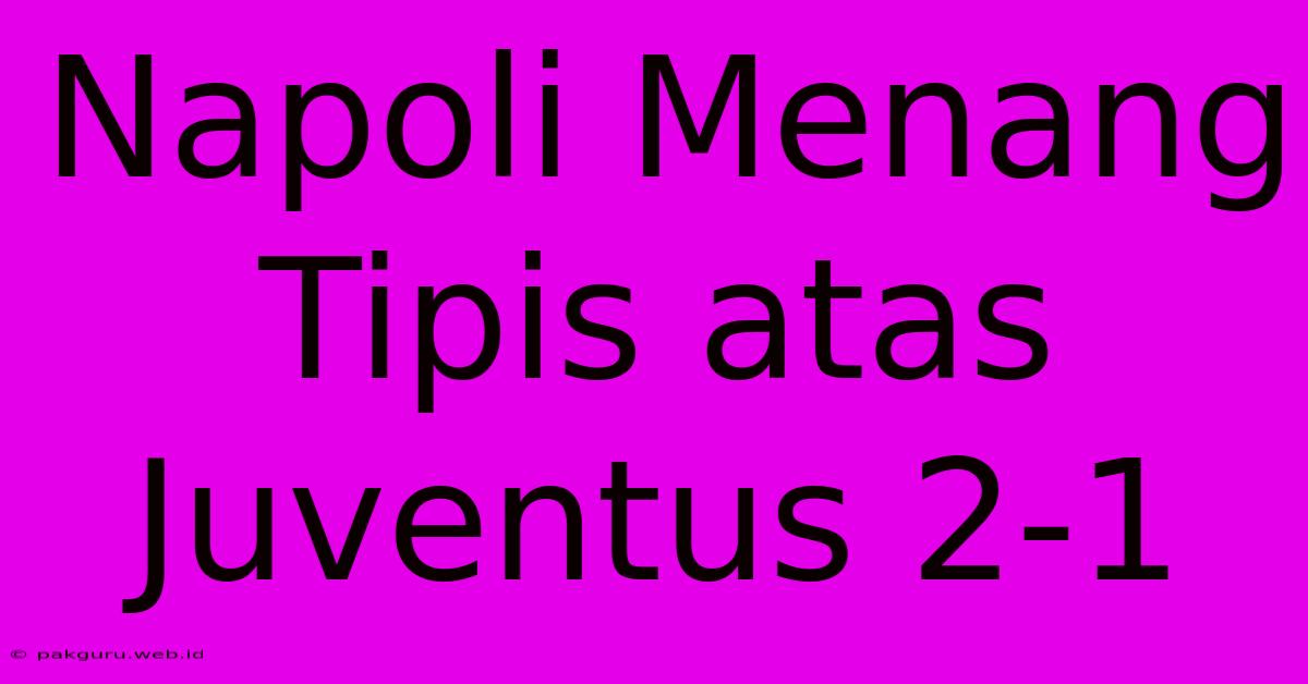 Napoli Menang Tipis Atas Juventus 2-1