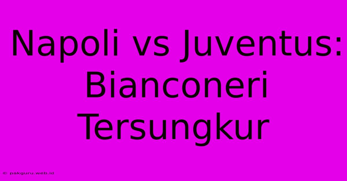 Napoli Vs Juventus: Bianconeri Tersungkur