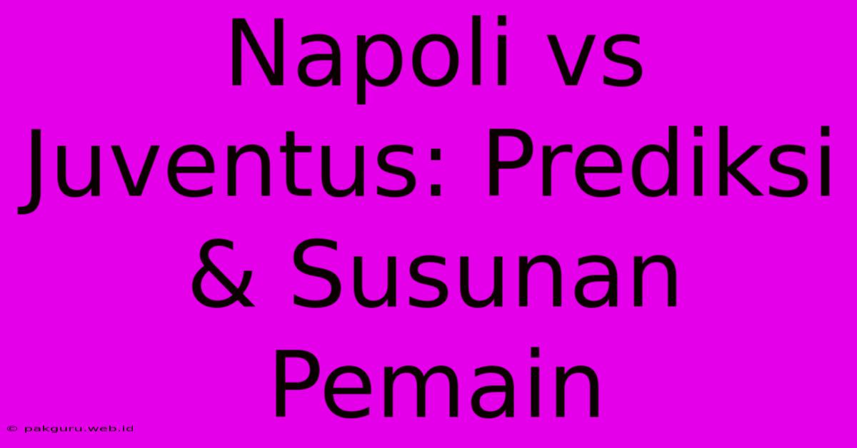 Napoli Vs Juventus: Prediksi & Susunan Pemain