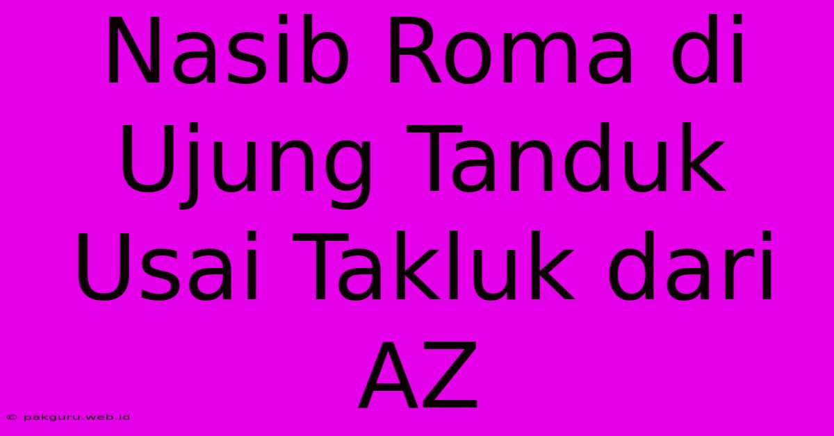 Nasib Roma Di Ujung Tanduk Usai Takluk Dari AZ