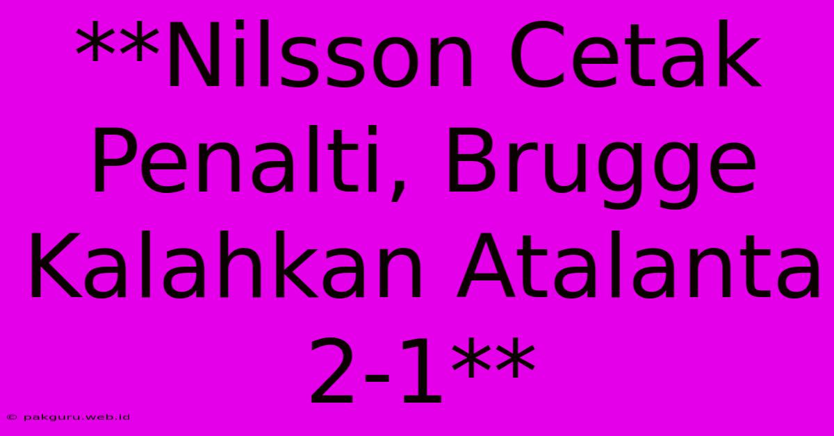 **Nilsson Cetak Penalti, Brugge Kalahkan Atalanta 2-1**