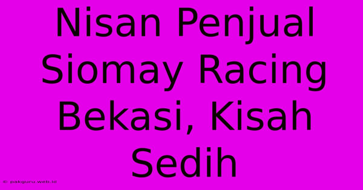 Nisan Penjual Siomay Racing Bekasi, Kisah Sedih