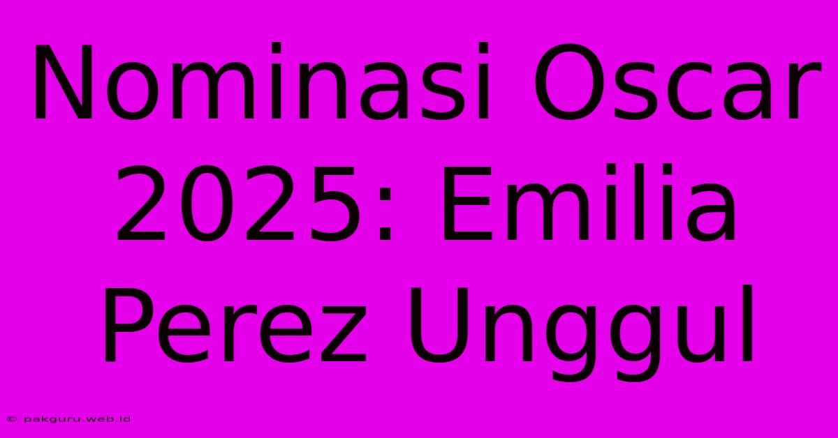 Nominasi Oscar 2025: Emilia Perez Unggul