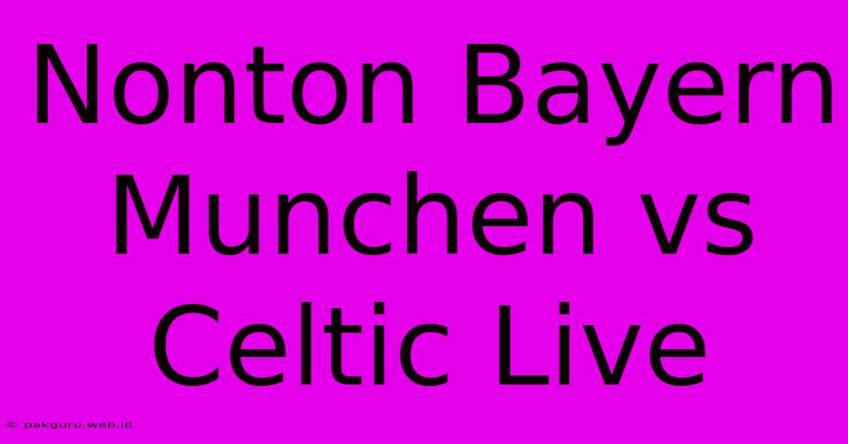 Nonton Bayern Munchen Vs Celtic Live