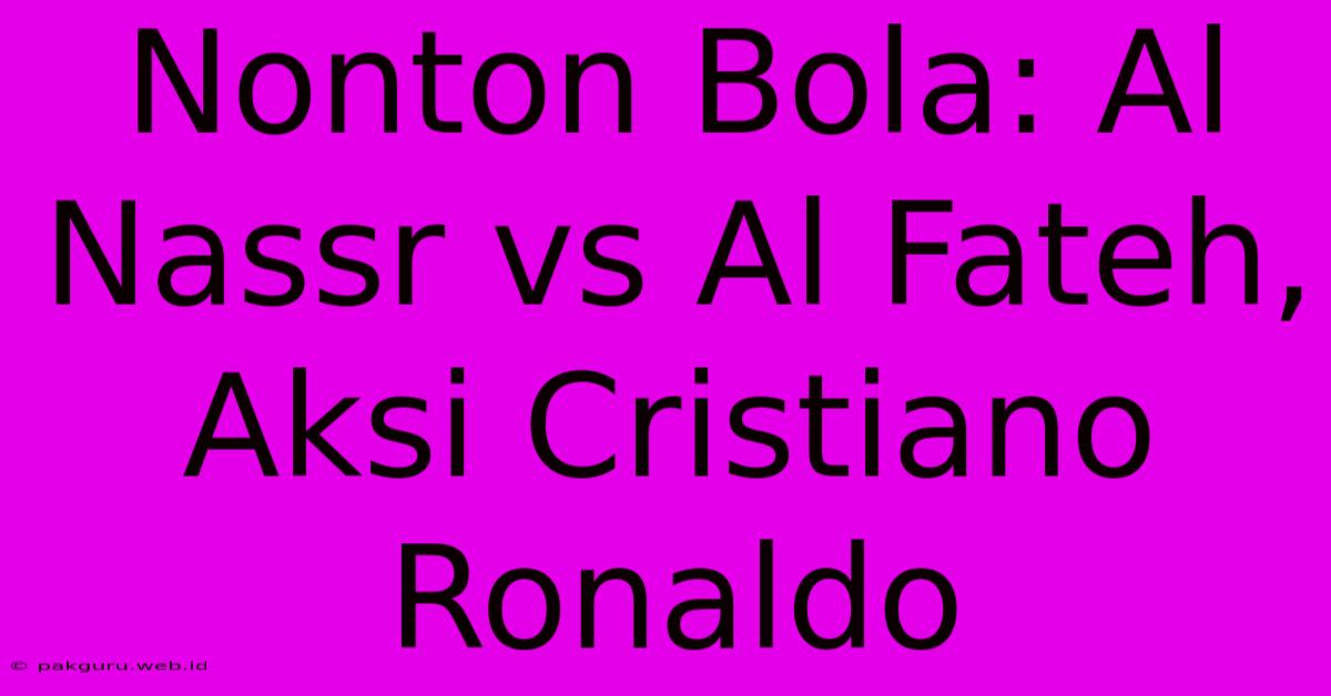 Nonton Bola: Al Nassr Vs Al Fateh, Aksi Cristiano Ronaldo