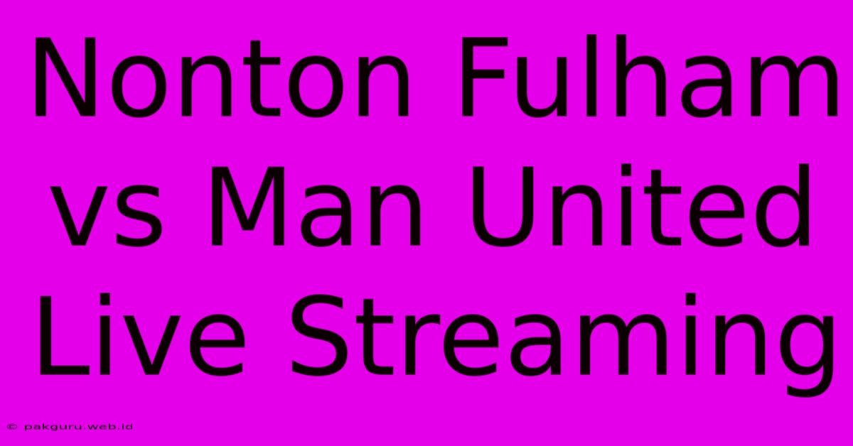 Nonton Fulham Vs Man United Live Streaming