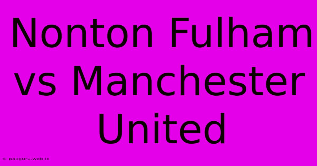 Nonton Fulham Vs Manchester United