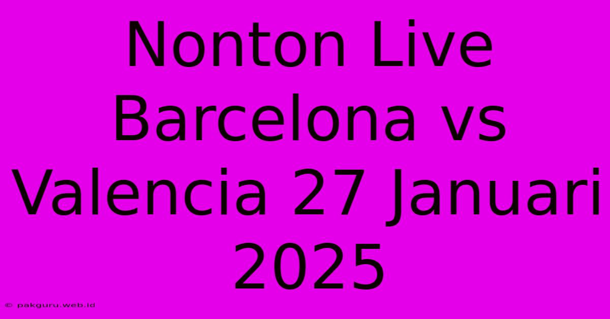 Nonton Live Barcelona Vs Valencia 27 Januari 2025