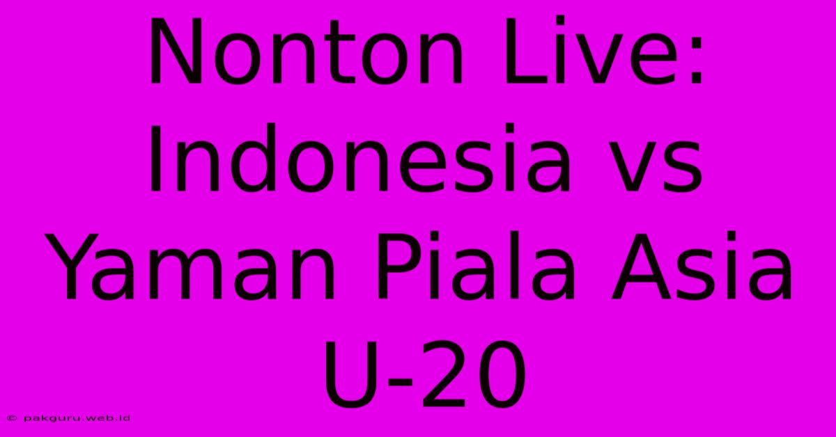 Nonton Live: Indonesia Vs Yaman Piala Asia U-20