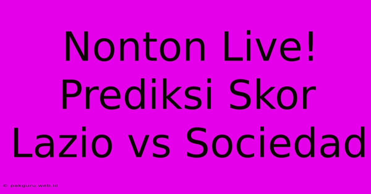 Nonton Live! Prediksi Skor Lazio Vs Sociedad