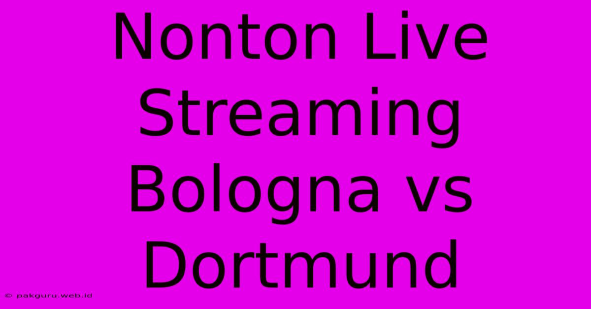 Nonton Live Streaming Bologna Vs Dortmund