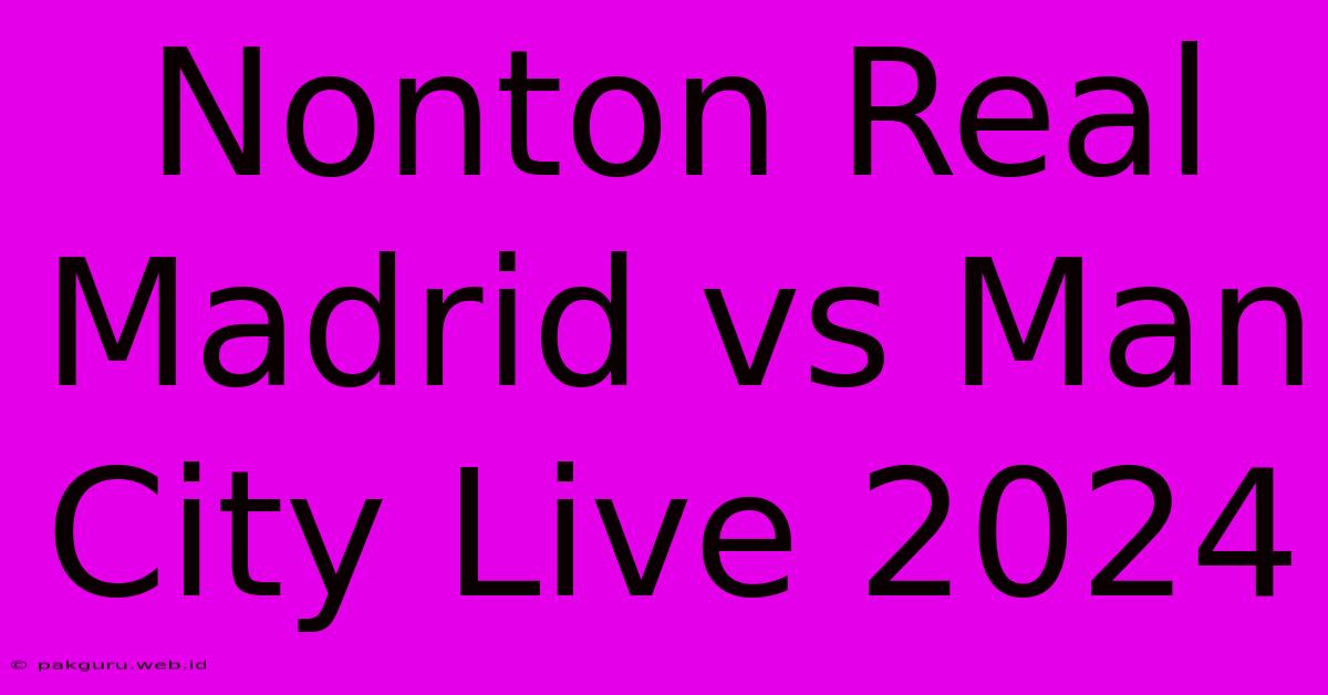 Nonton Real Madrid Vs Man City Live 2024