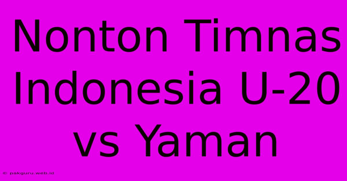 Nonton Timnas Indonesia U-20 Vs Yaman