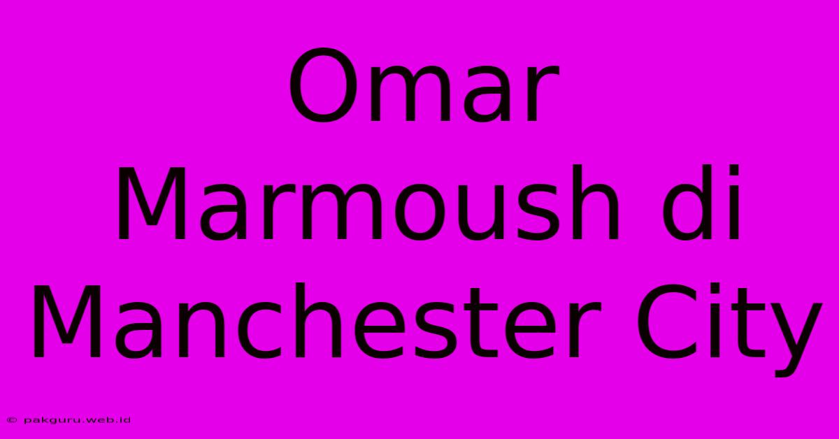 Omar Marmoush Di Manchester City