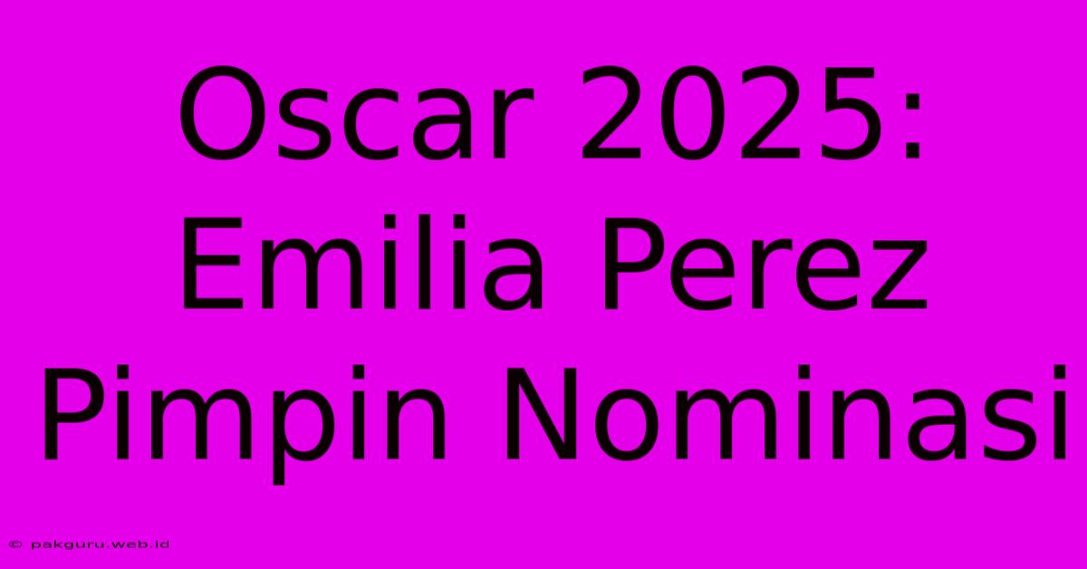 Oscar 2025: Emilia Perez Pimpin Nominasi