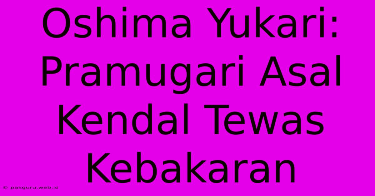 Oshima Yukari: Pramugari Asal Kendal Tewas Kebakaran