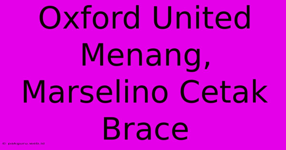 Oxford United Menang, Marselino Cetak Brace