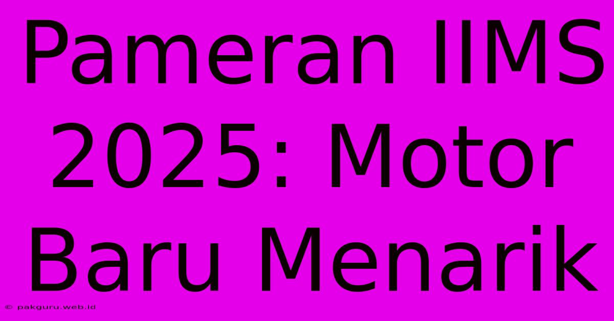 Pameran IIMS 2025: Motor Baru Menarik