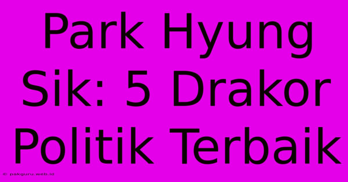 Park Hyung Sik: 5 Drakor Politik Terbaik