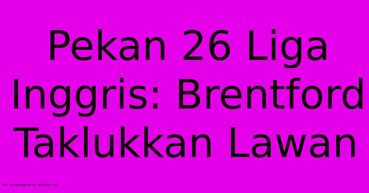 Pekan 26 Liga Inggris: Brentford Taklukkan Lawan