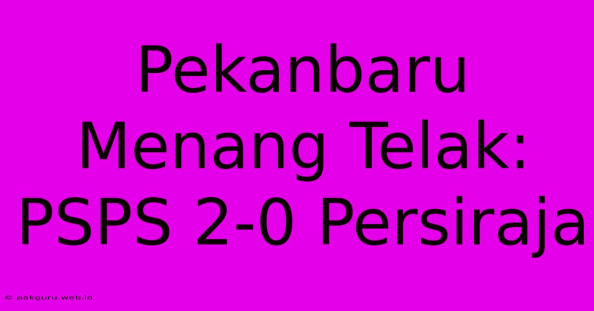 Pekanbaru Menang Telak: PSPS 2-0 Persiraja