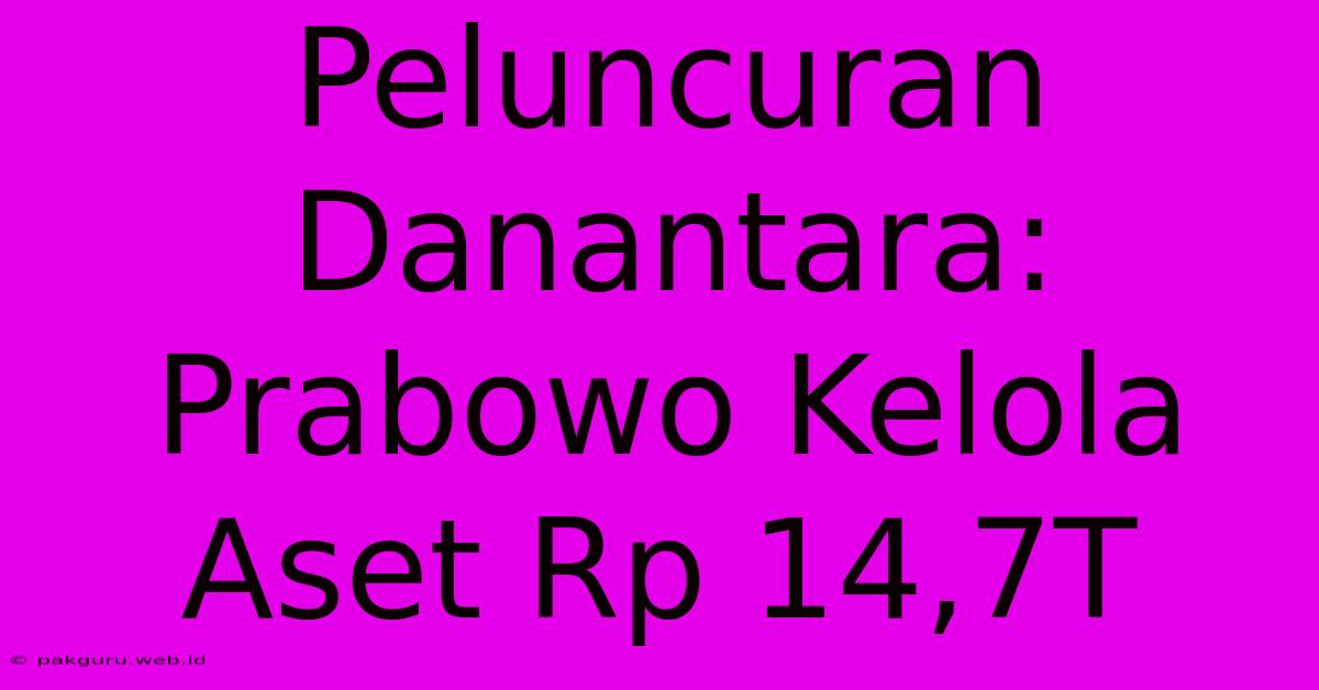 Peluncuran Danantara: Prabowo Kelola Aset Rp 14,7T