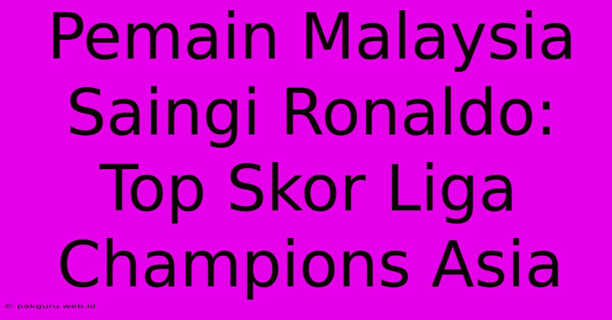 Pemain Malaysia Saingi Ronaldo: Top Skor Liga Champions Asia