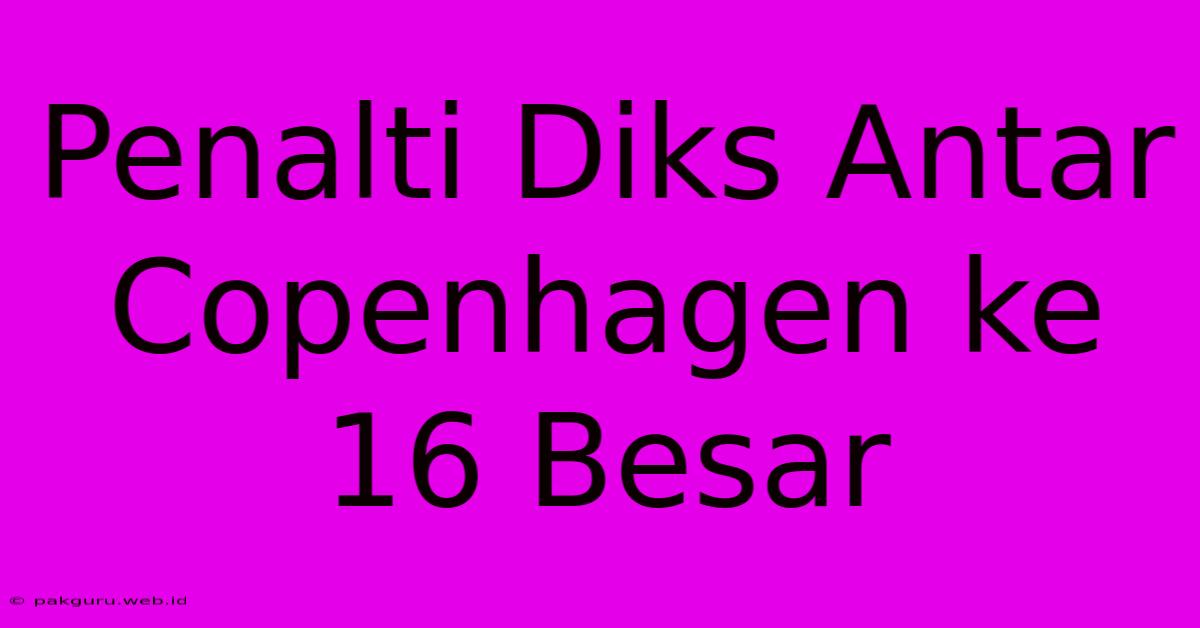 Penalti Diks Antar Copenhagen Ke 16 Besar