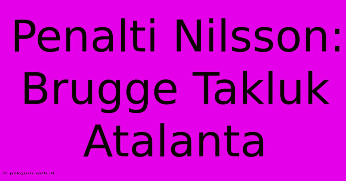 Penalti Nilsson: Brugge Takluk Atalanta