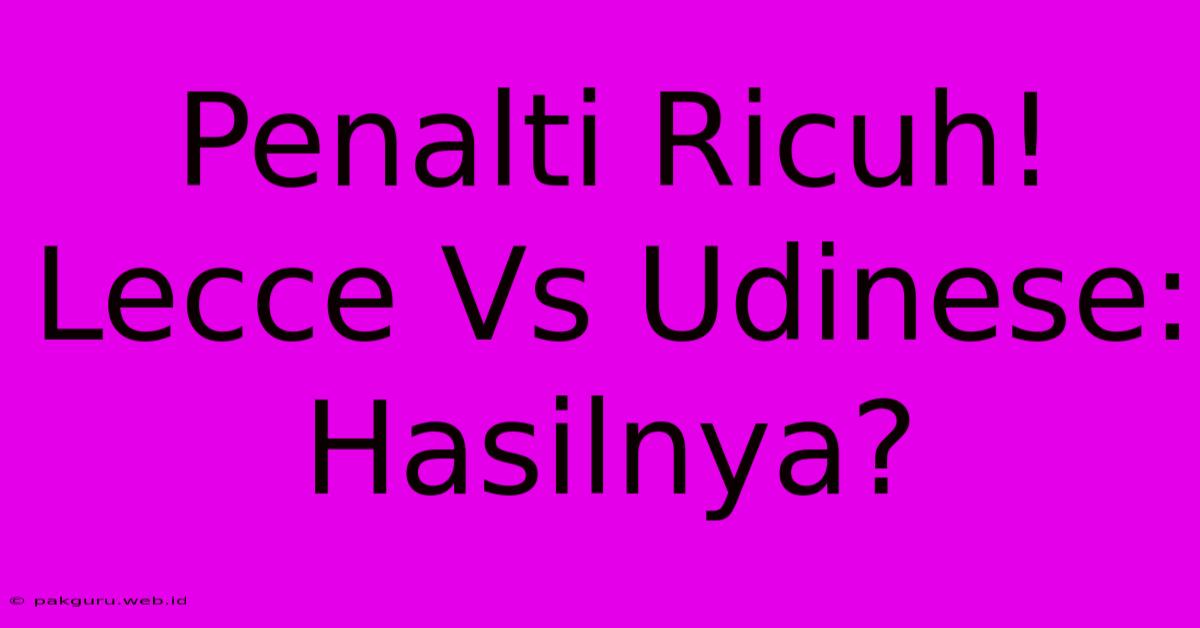 Penalti Ricuh! Lecce Vs Udinese: Hasilnya?