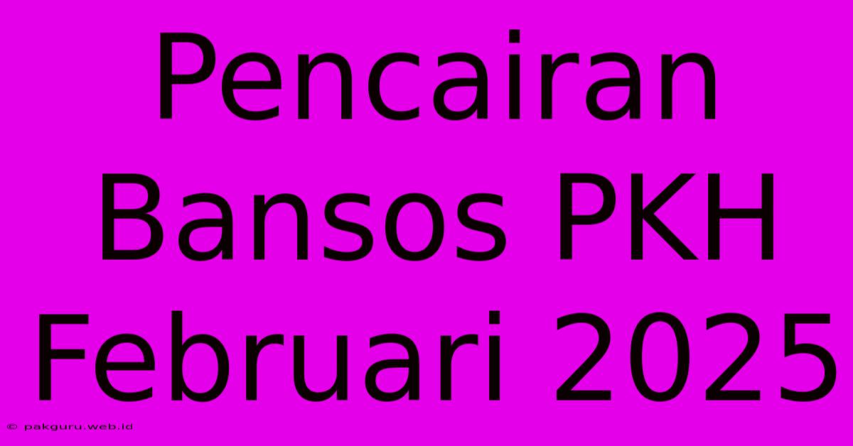 Pencairan Bansos PKH Februari 2025