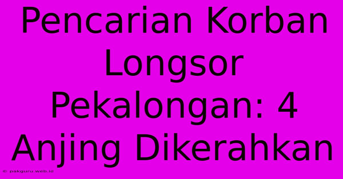 Pencarian Korban Longsor Pekalongan: 4 Anjing Dikerahkan