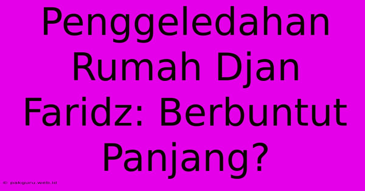 Penggeledahan Rumah Djan Faridz: Berbuntut Panjang?