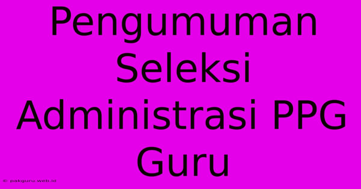 Pengumuman Seleksi Administrasi PPG Guru