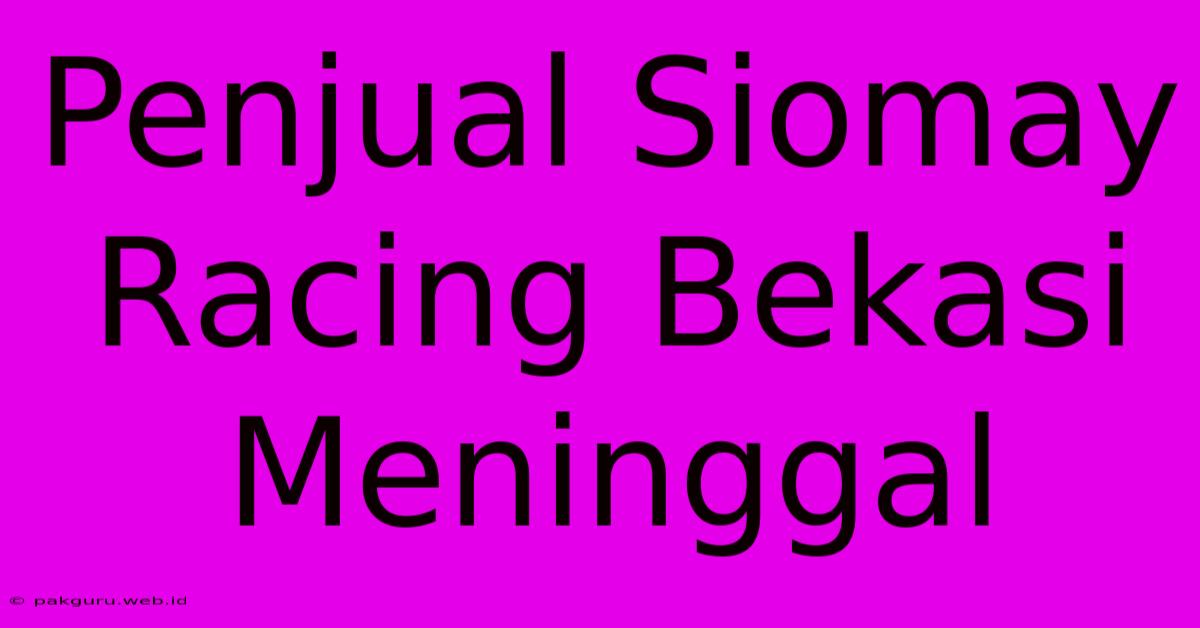 Penjual Siomay Racing Bekasi Meninggal