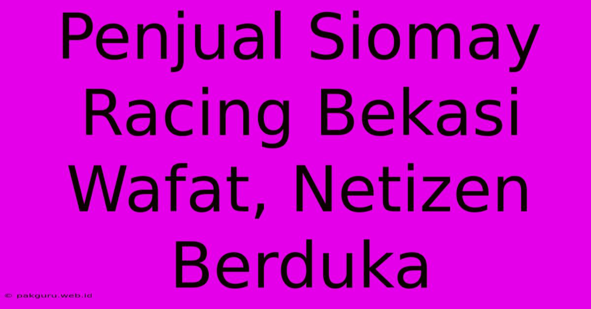 Penjual Siomay Racing Bekasi Wafat, Netizen Berduka