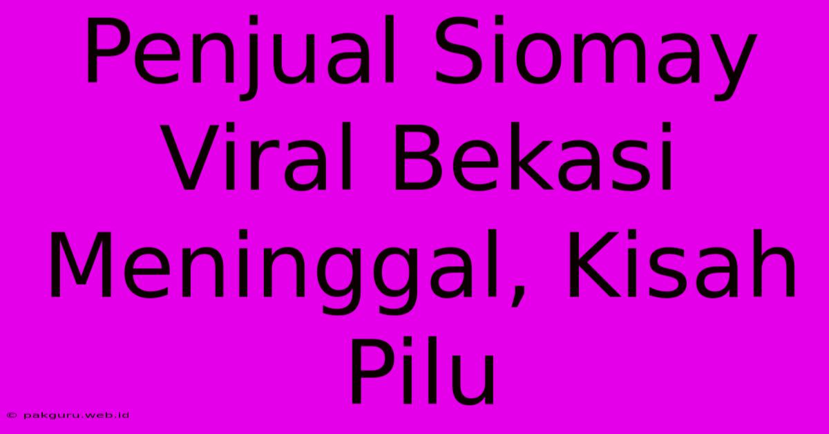 Penjual Siomay Viral Bekasi Meninggal, Kisah Pilu