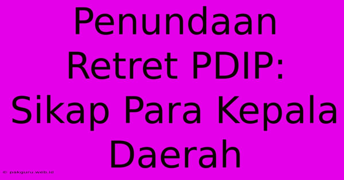 Penundaan Retret PDIP: Sikap Para Kepala Daerah