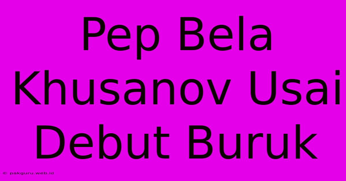 Pep Bela Khusanov Usai Debut Buruk