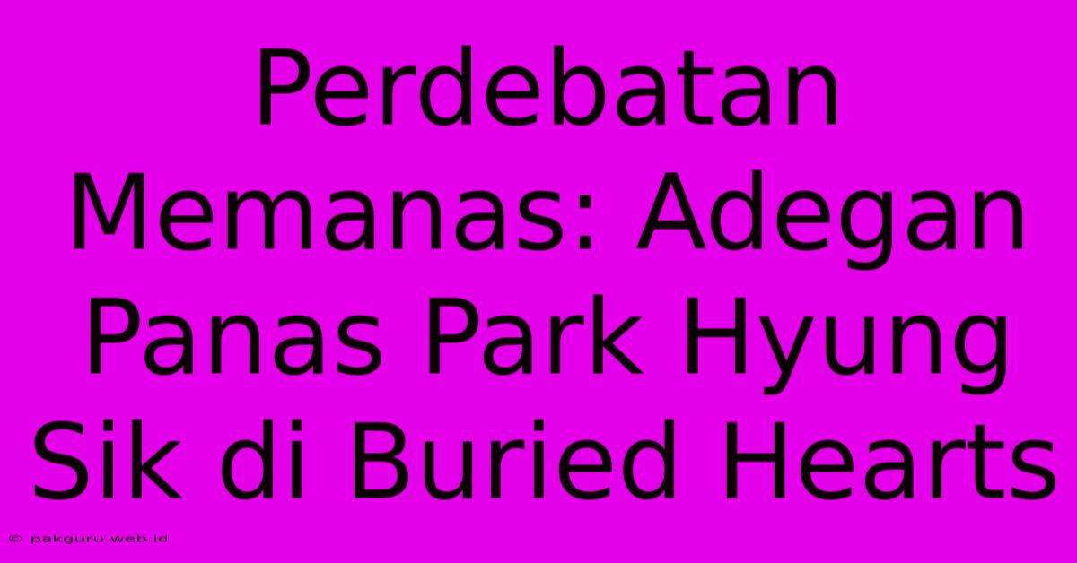 Perdebatan Memanas: Adegan Panas Park Hyung Sik Di Buried Hearts