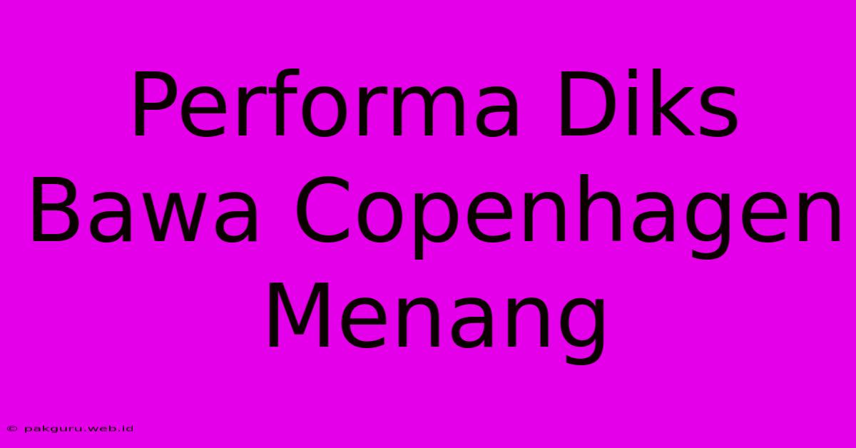 Performa Diks Bawa Copenhagen Menang