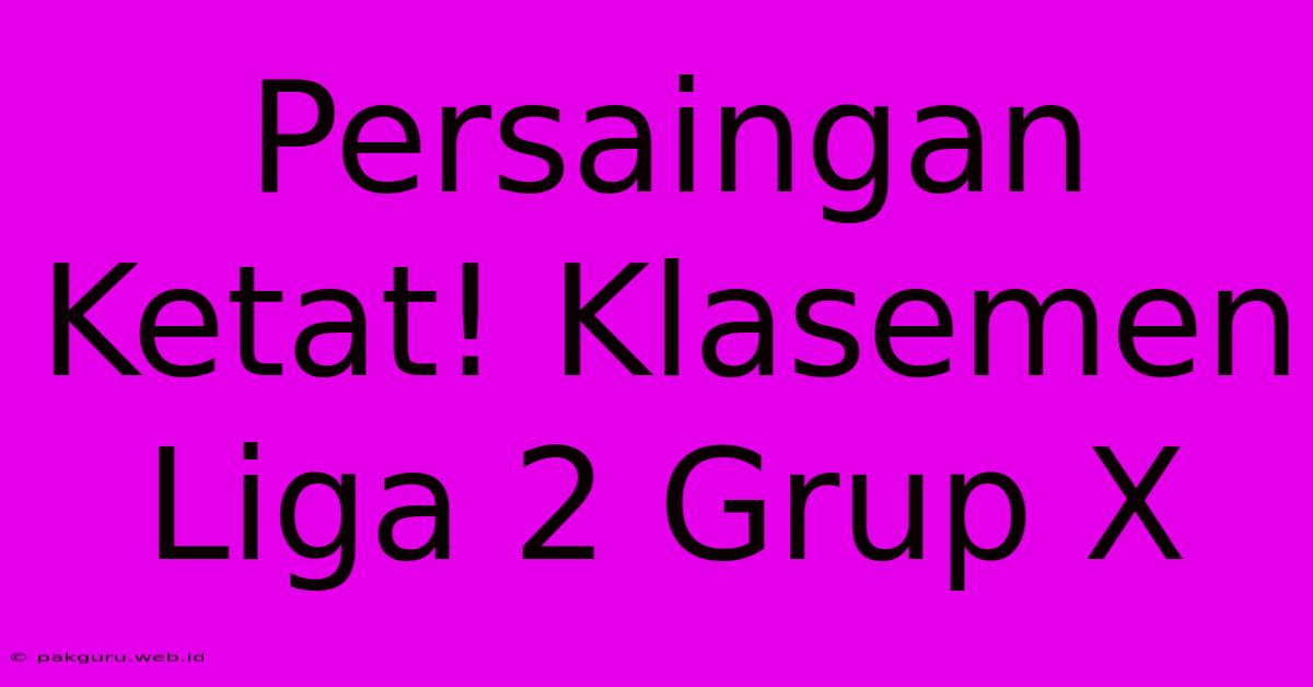 Persaingan Ketat! Klasemen Liga 2 Grup X