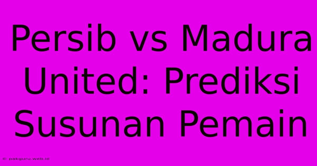 Persib Vs Madura United: Prediksi Susunan Pemain