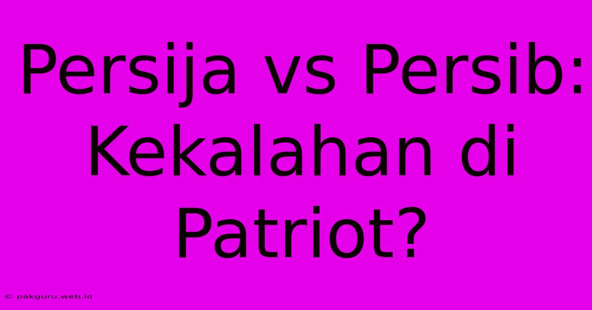 Persija Vs Persib:  Kekalahan Di Patriot?