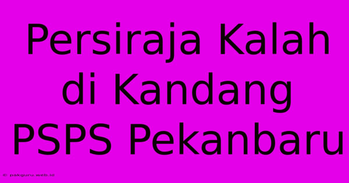 Persiraja Kalah Di Kandang PSPS Pekanbaru