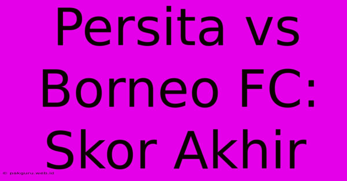Persita Vs Borneo FC: Skor Akhir