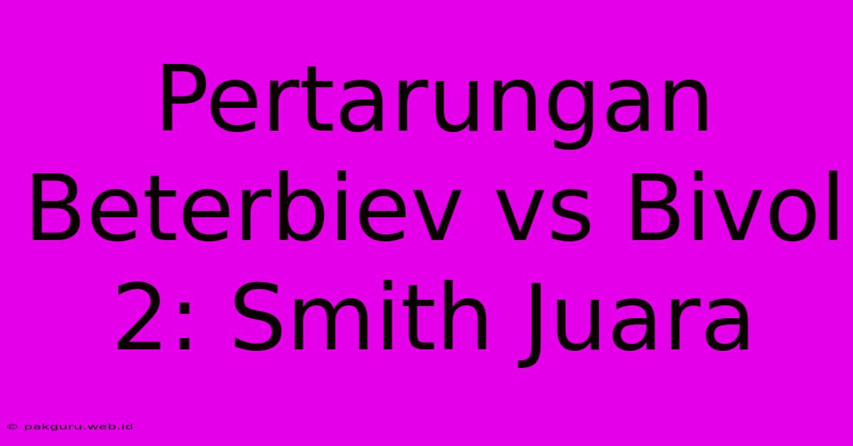 Pertarungan Beterbiev Vs Bivol 2: Smith Juara