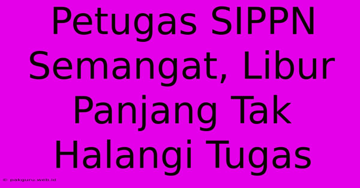 Petugas SIPPN Semangat, Libur Panjang Tak Halangi Tugas