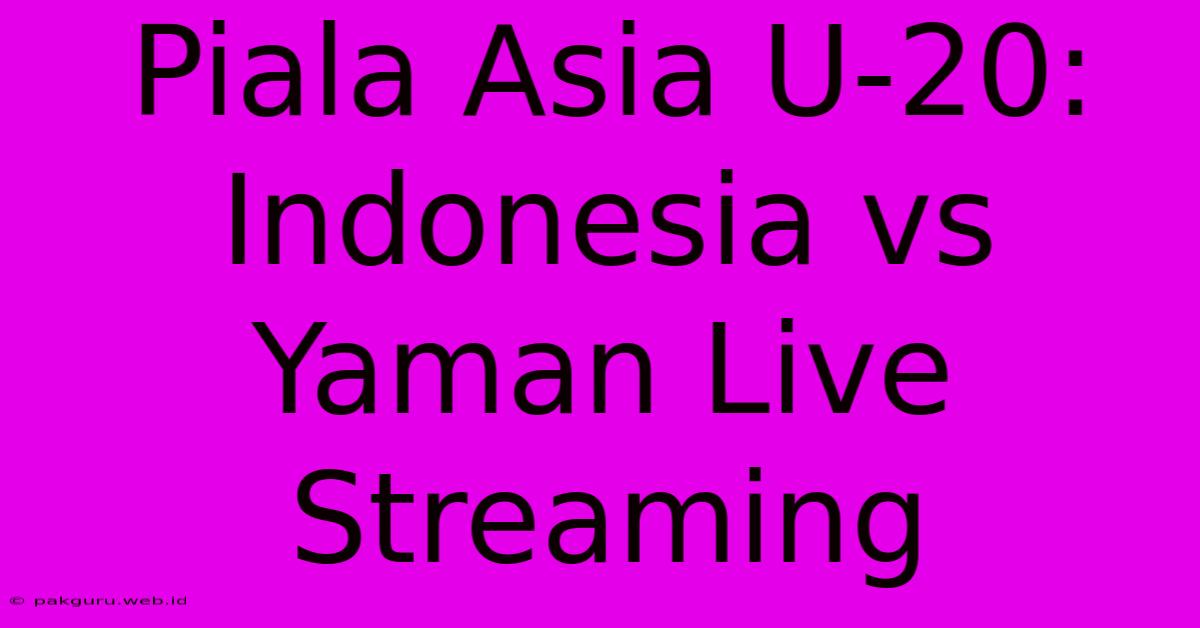 Piala Asia U-20: Indonesia Vs Yaman Live Streaming