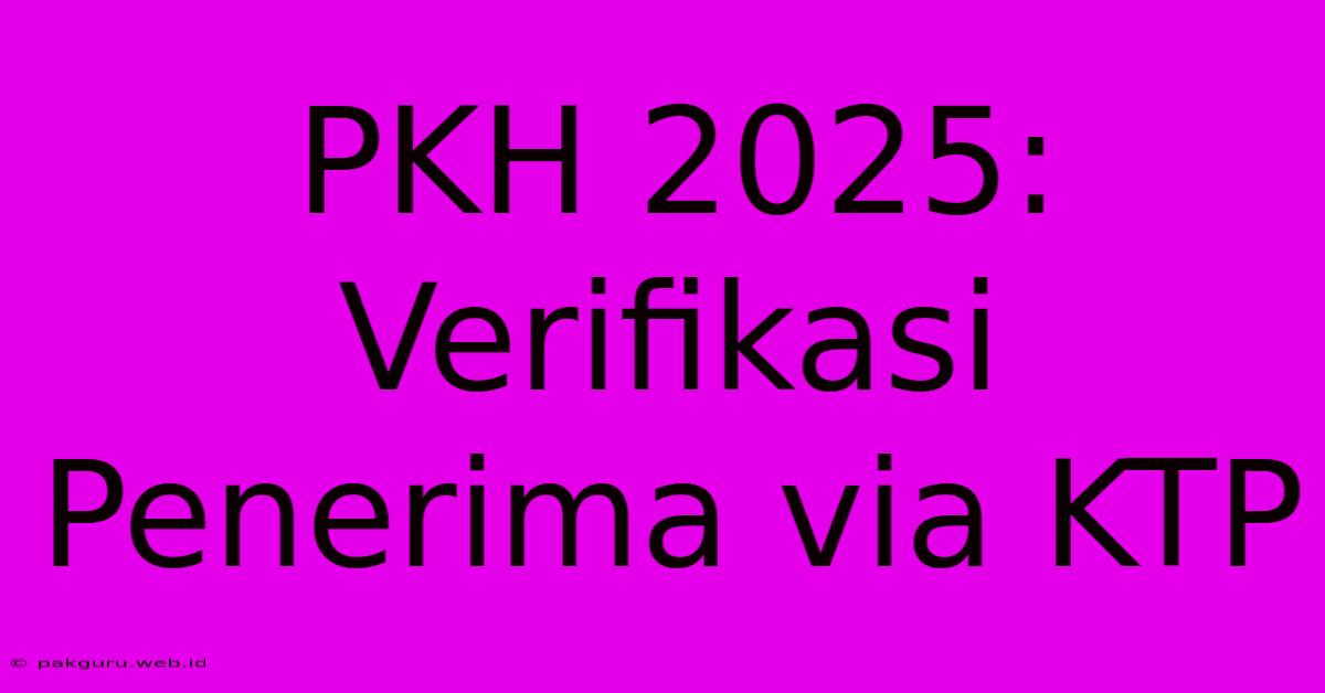 PKH 2025: Verifikasi Penerima Via KTP